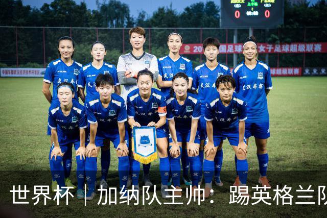 世界杯｜加纳队主帅：踢英格兰队不需要动员