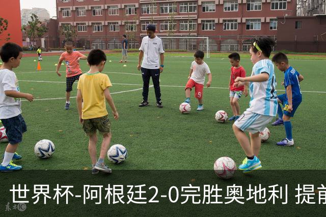 世界杯-阿根廷2-0完胜奥地利 提前一轮小组出线