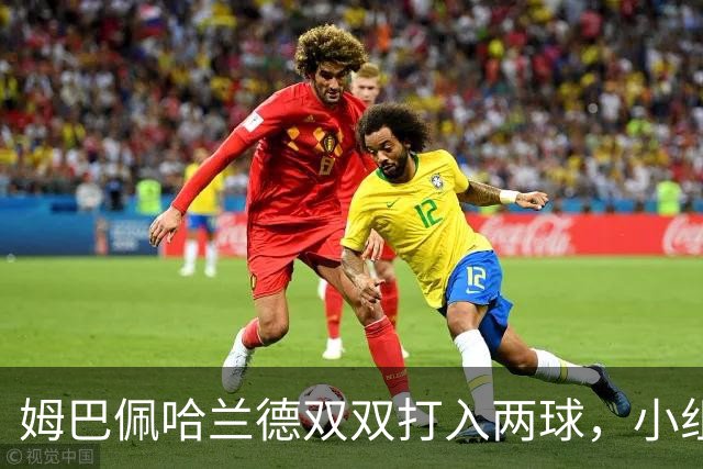 姆巴佩哈兰德双双打入两球，小组赛末轮直接交锋